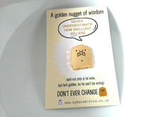 Load image into Gallery viewer, A gold colour metal nugget enamel pin with a happy face. It's attached to a card with the wording A golden nugget of wisdom. Never underestimate how brilliant you are. And not only is he wise, but he's golden, so he can't be wrong. Don't ever change