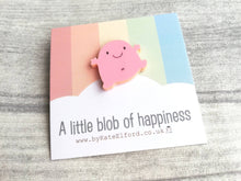 Load image into Gallery viewer, A little blob of happiness acrylic pin, pink happy blob, positive gift, friendship, supportive present