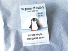 Load image into Gallery viewer, A little penguin enamel pin on a backing card with the wording the penguin of positivity wants to tell you, you are the best. Just keep being the amazing person you are. It is a black and white penguin with orange feet and beak
