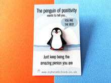 Load image into Gallery viewer, A cute little penguin enamel pin on a backing card with the wording the penguin of positivity wants to tell you, you are the best. Just keep being the amazing person you are
