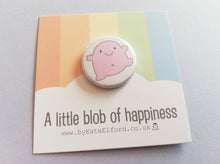 Load image into Gallery viewer, A little blob of happiness button badge, cute pink blob, positive gift, happy, cute, friendship, supportive little badge, cute happy gift, funny smile, pink blob
